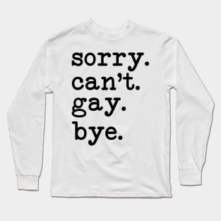 Sorry Can't Gay Bye Long Sleeve T-Shirt